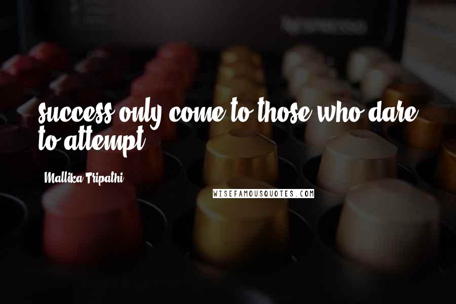 Mallika Tripathi Quotes: success only come to those who dare to attempt...