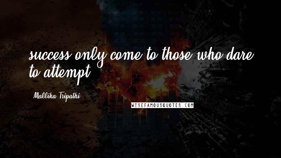 Mallika Tripathi Quotes: success only come to those who dare to attempt...