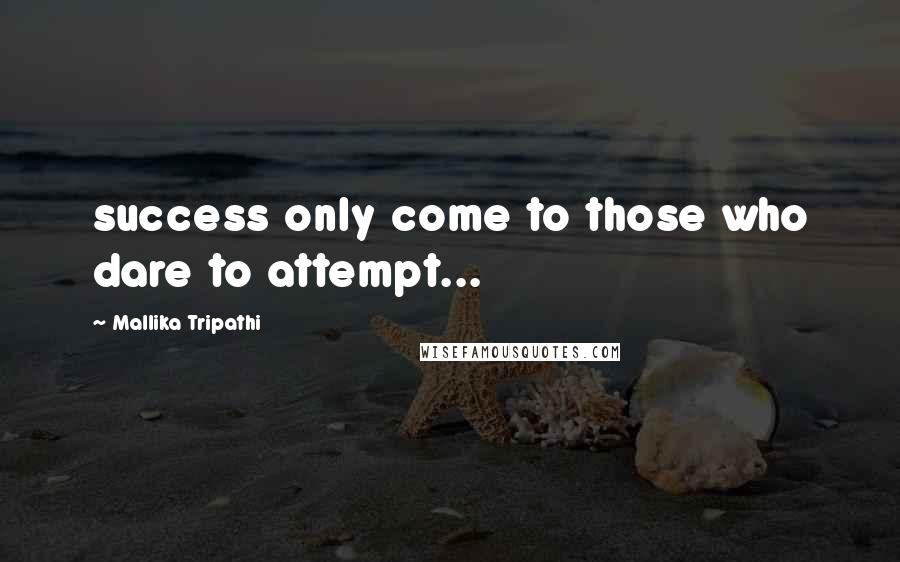 Mallika Tripathi Quotes: success only come to those who dare to attempt...