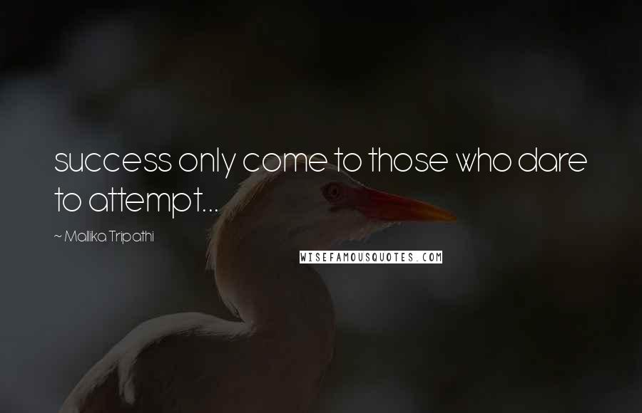 Mallika Tripathi Quotes: success only come to those who dare to attempt...