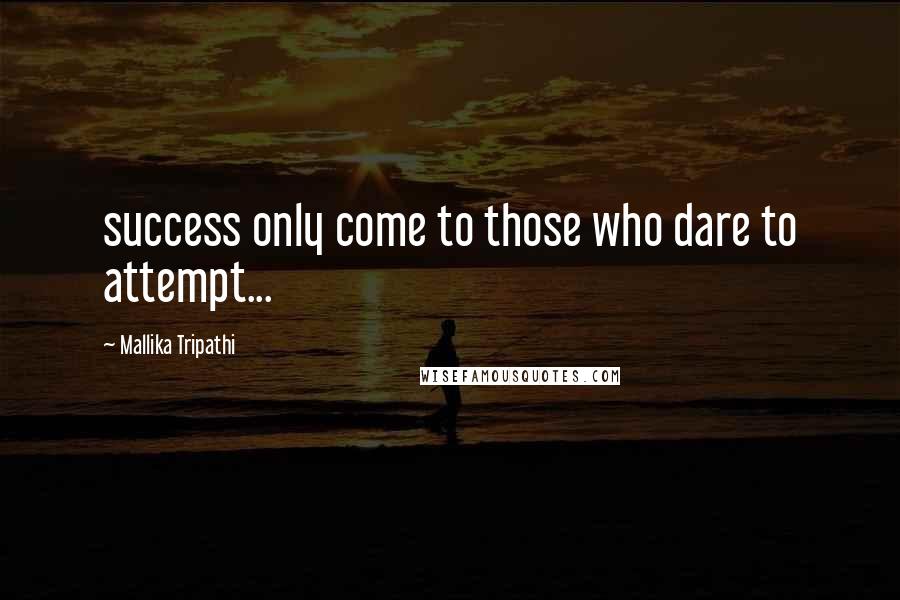 Mallika Tripathi Quotes: success only come to those who dare to attempt...