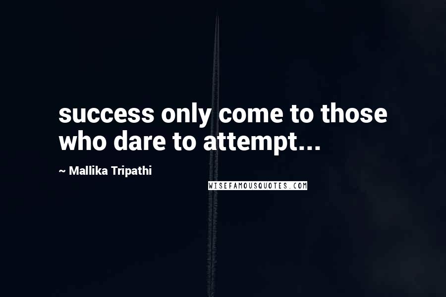 Mallika Tripathi Quotes: success only come to those who dare to attempt...