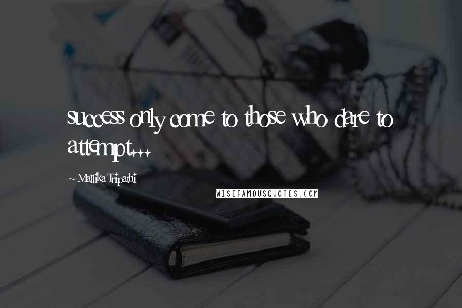 Mallika Tripathi Quotes: success only come to those who dare to attempt...