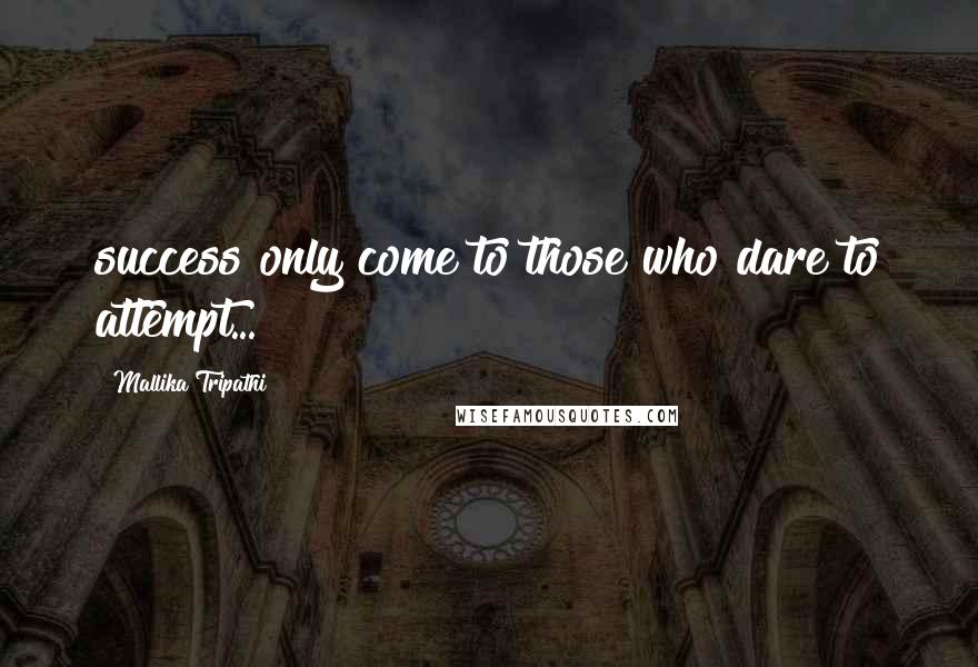 Mallika Tripathi Quotes: success only come to those who dare to attempt...