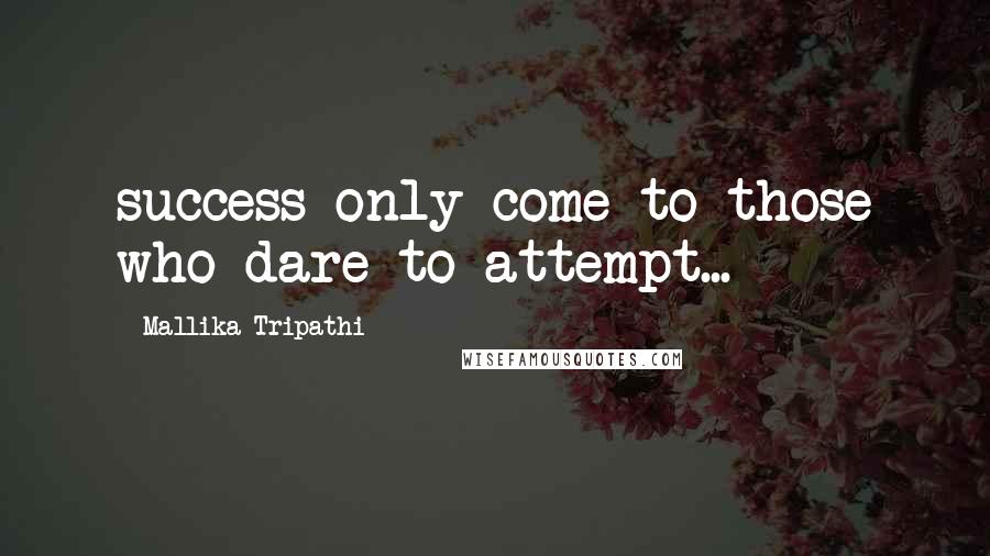 Mallika Tripathi Quotes: success only come to those who dare to attempt...