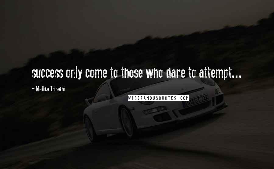 Mallika Tripathi Quotes: success only come to those who dare to attempt...