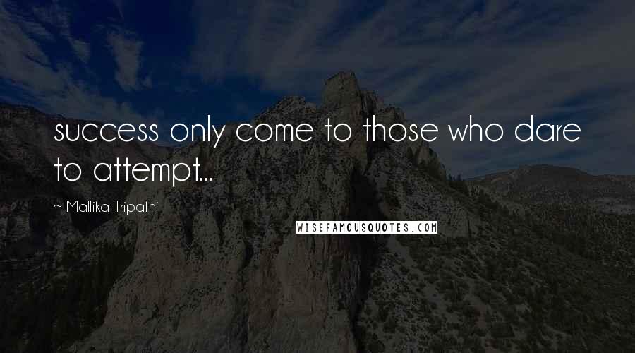 Mallika Tripathi Quotes: success only come to those who dare to attempt...