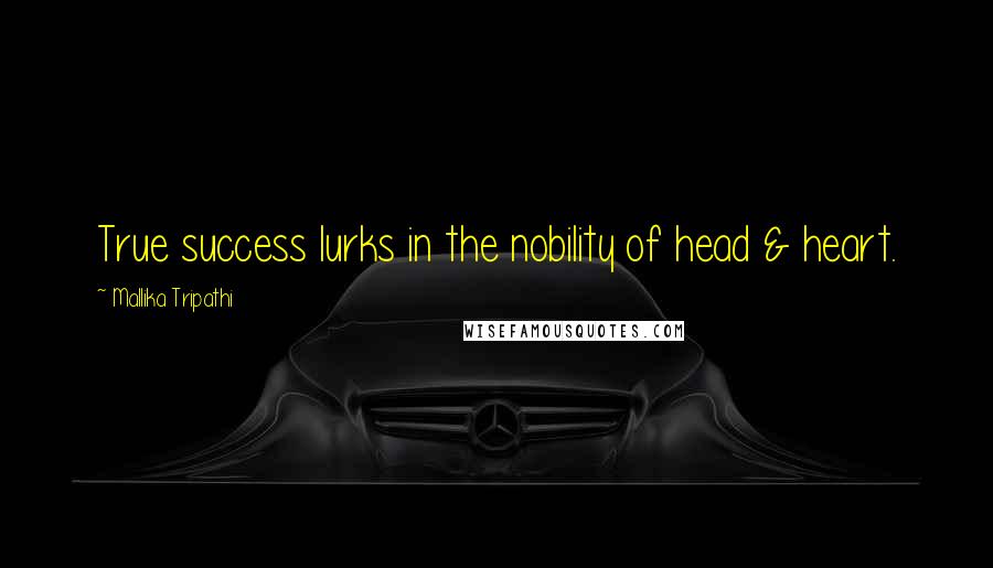 Mallika Tripathi Quotes: True success lurks in the nobility of head & heart.