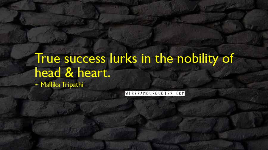 Mallika Tripathi Quotes: True success lurks in the nobility of head & heart.