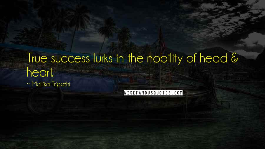 Mallika Tripathi Quotes: True success lurks in the nobility of head & heart.