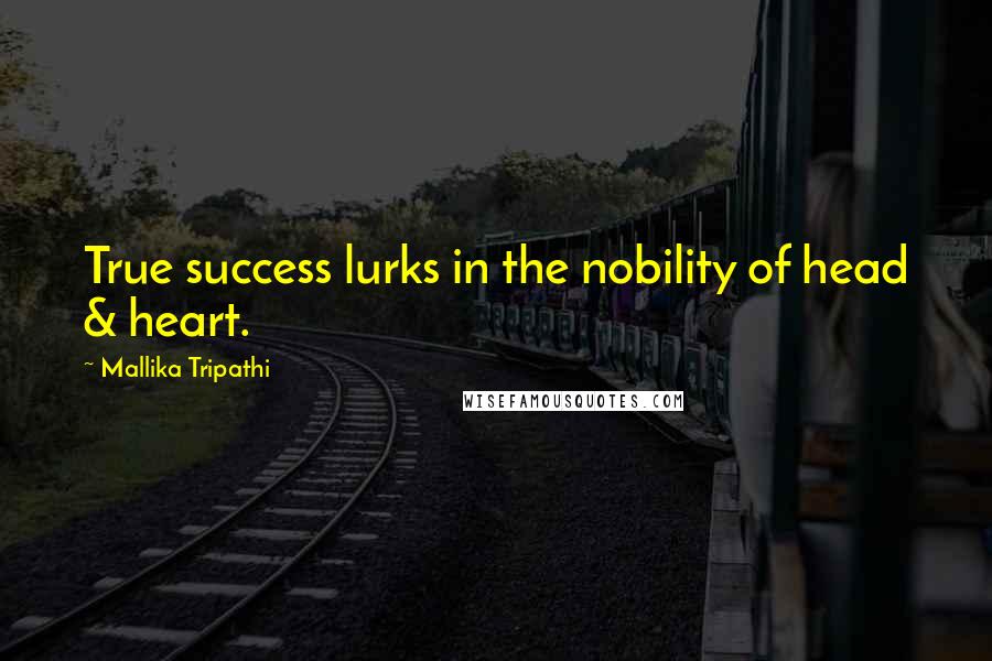 Mallika Tripathi Quotes: True success lurks in the nobility of head & heart.