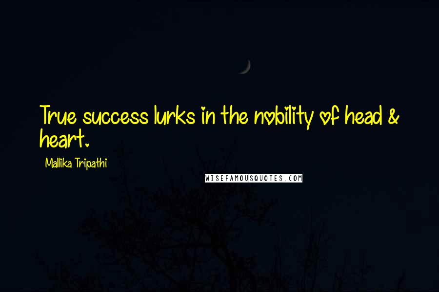 Mallika Tripathi Quotes: True success lurks in the nobility of head & heart.