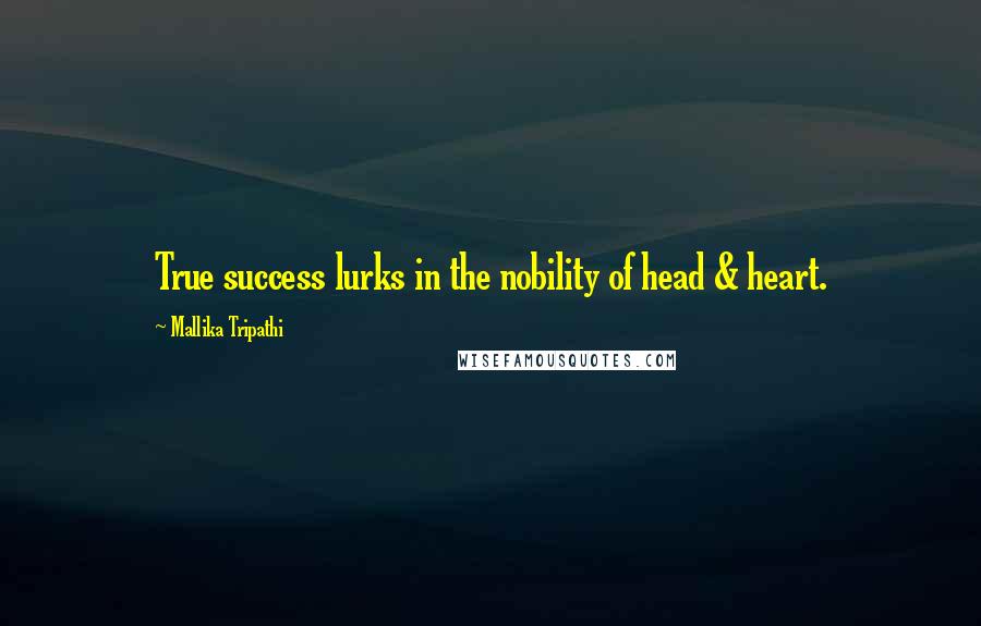 Mallika Tripathi Quotes: True success lurks in the nobility of head & heart.