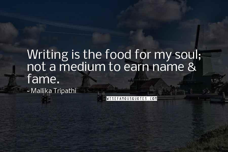 Mallika Tripathi Quotes: Writing is the food for my soul; not a medium to earn name & fame.