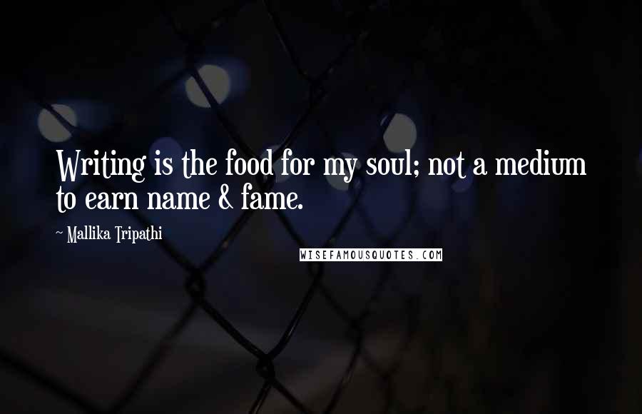 Mallika Tripathi Quotes: Writing is the food for my soul; not a medium to earn name & fame.