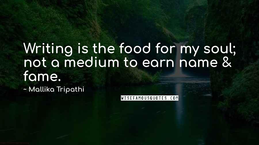 Mallika Tripathi Quotes: Writing is the food for my soul; not a medium to earn name & fame.