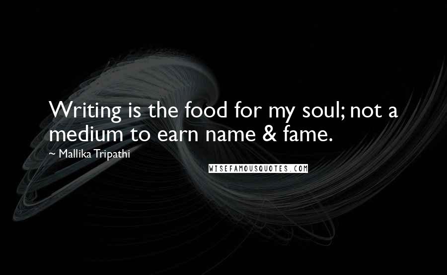 Mallika Tripathi Quotes: Writing is the food for my soul; not a medium to earn name & fame.