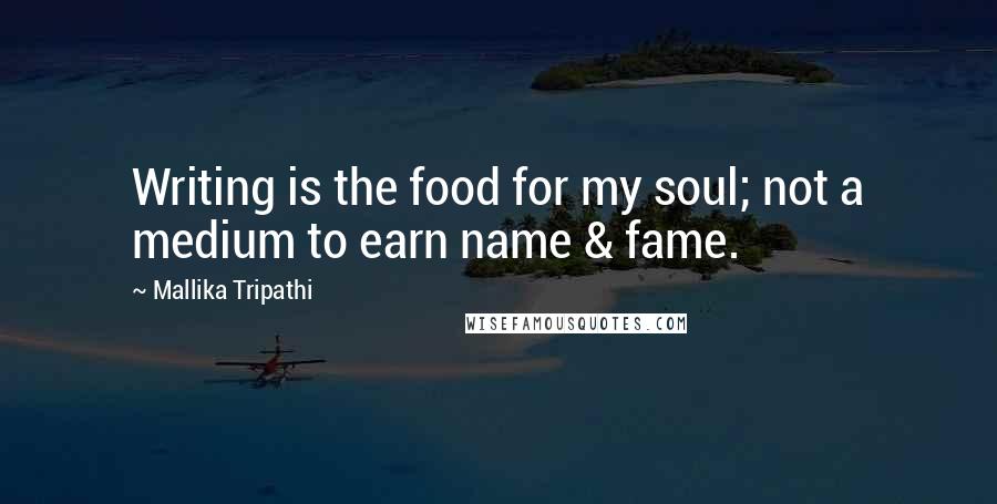 Mallika Tripathi Quotes: Writing is the food for my soul; not a medium to earn name & fame.