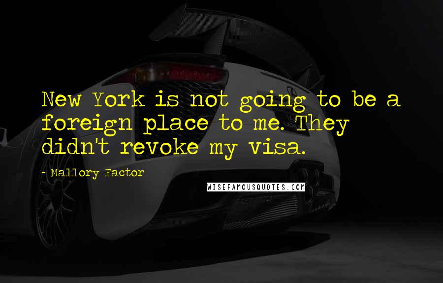 Mallory Factor Quotes: New York is not going to be a foreign place to me. They didn't revoke my visa.