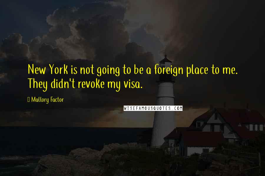 Mallory Factor Quotes: New York is not going to be a foreign place to me. They didn't revoke my visa.