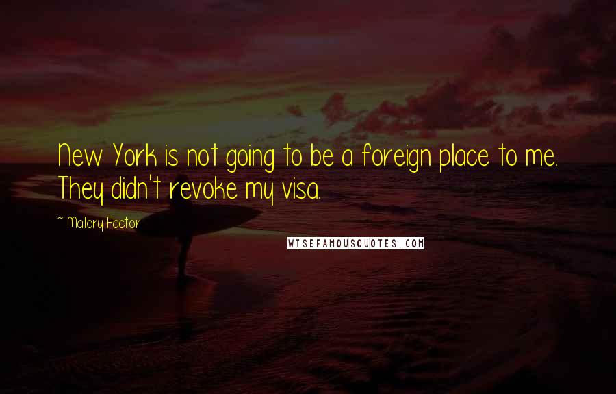 Mallory Factor Quotes: New York is not going to be a foreign place to me. They didn't revoke my visa.