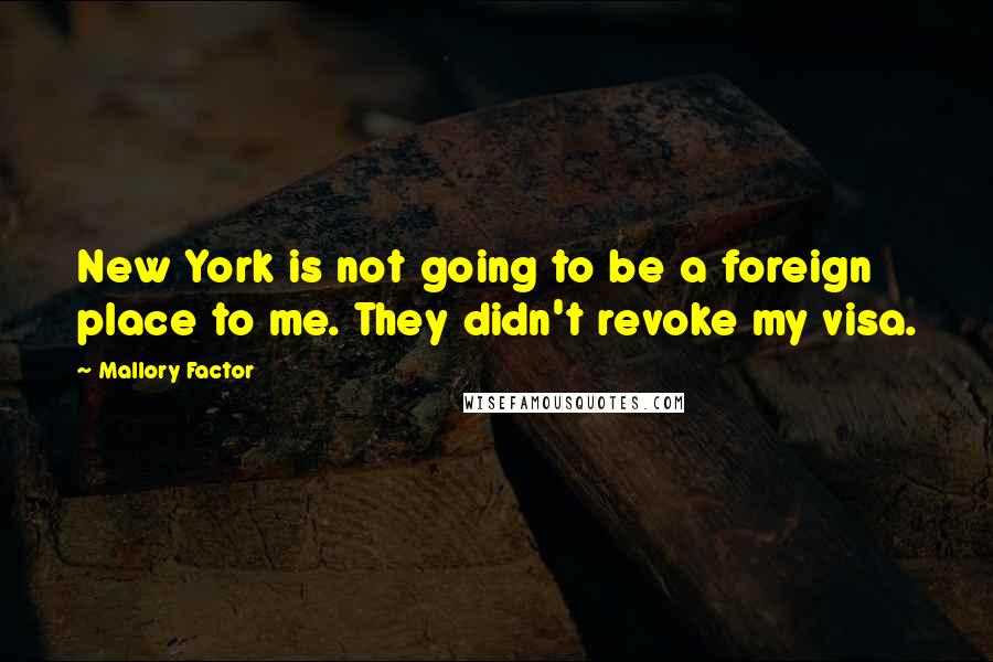 Mallory Factor Quotes: New York is not going to be a foreign place to me. They didn't revoke my visa.