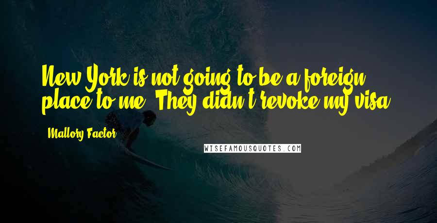 Mallory Factor Quotes: New York is not going to be a foreign place to me. They didn't revoke my visa.