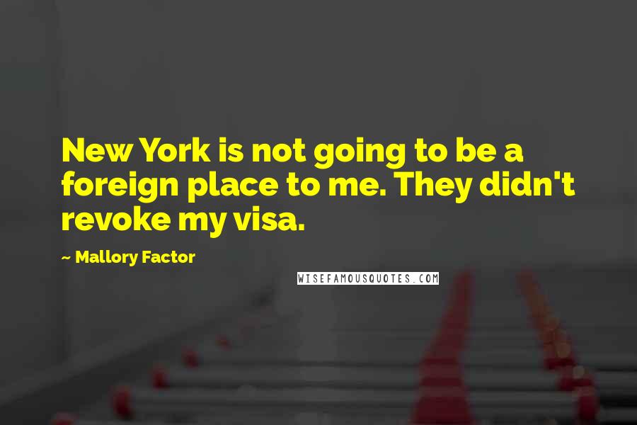 Mallory Factor Quotes: New York is not going to be a foreign place to me. They didn't revoke my visa.