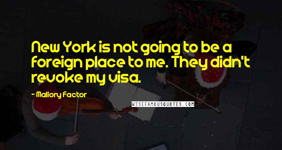 Mallory Factor Quotes: New York is not going to be a foreign place to me. They didn't revoke my visa.