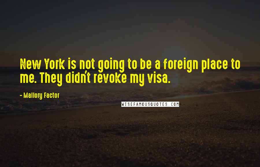 Mallory Factor Quotes: New York is not going to be a foreign place to me. They didn't revoke my visa.