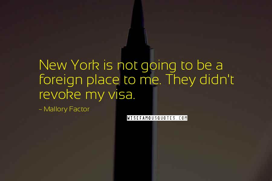 Mallory Factor Quotes: New York is not going to be a foreign place to me. They didn't revoke my visa.