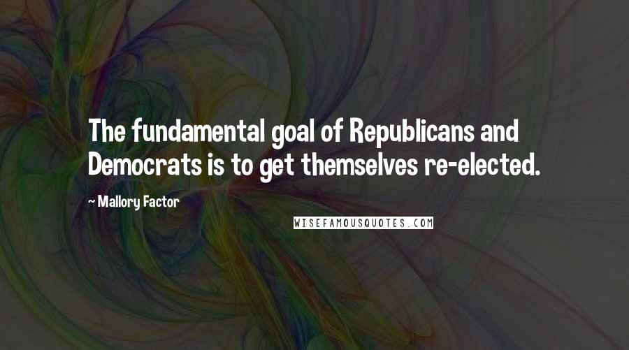 Mallory Factor Quotes: The fundamental goal of Republicans and Democrats is to get themselves re-elected.