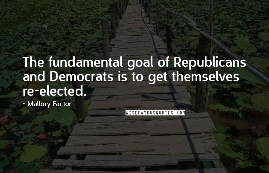 Mallory Factor Quotes: The fundamental goal of Republicans and Democrats is to get themselves re-elected.