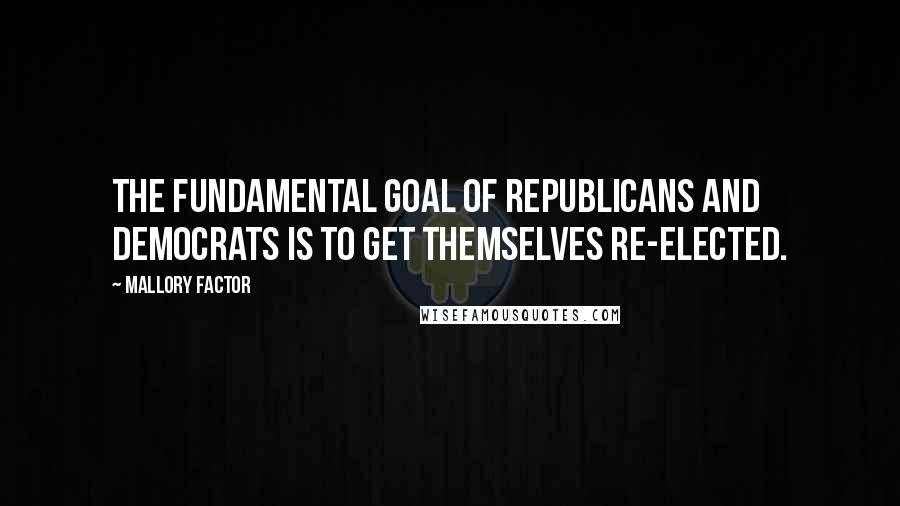Mallory Factor Quotes: The fundamental goal of Republicans and Democrats is to get themselves re-elected.