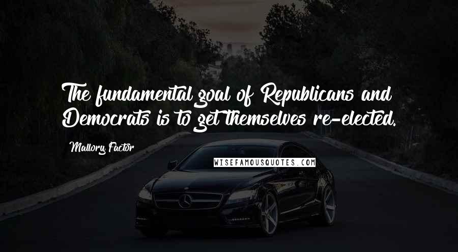 Mallory Factor Quotes: The fundamental goal of Republicans and Democrats is to get themselves re-elected.