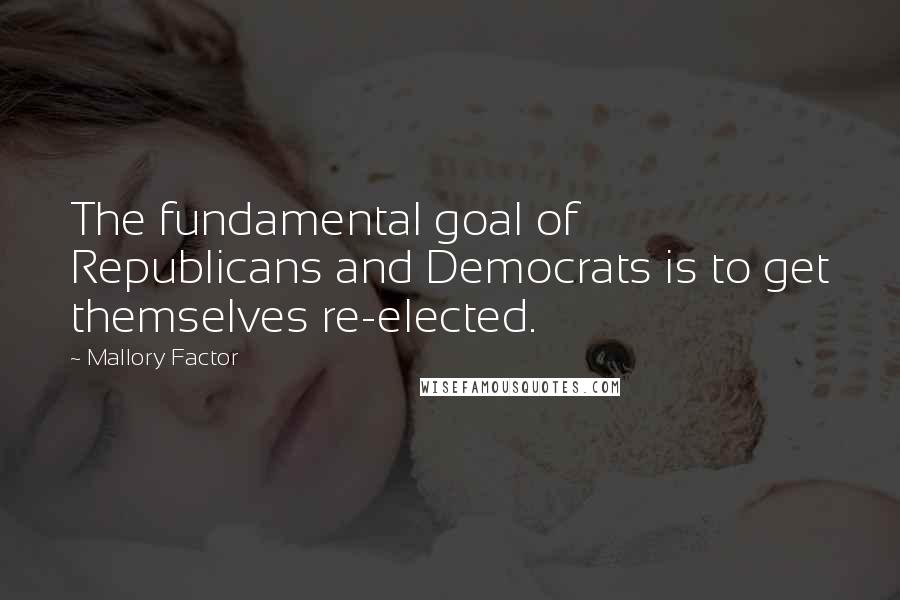Mallory Factor Quotes: The fundamental goal of Republicans and Democrats is to get themselves re-elected.