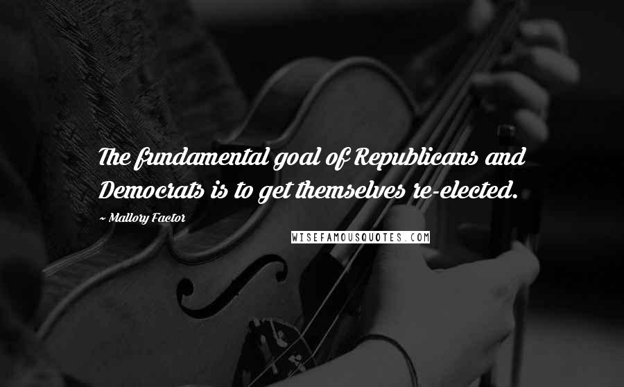 Mallory Factor Quotes: The fundamental goal of Republicans and Democrats is to get themselves re-elected.