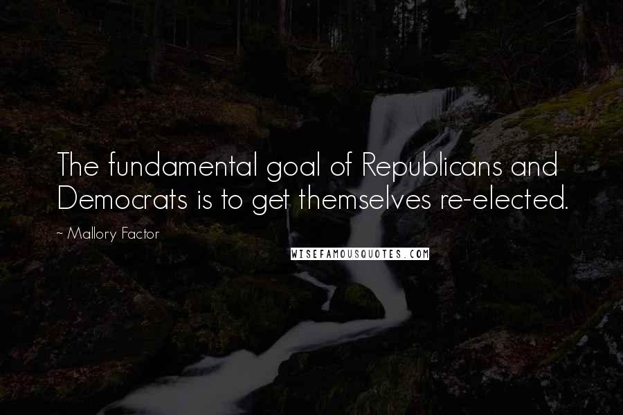 Mallory Factor Quotes: The fundamental goal of Republicans and Democrats is to get themselves re-elected.