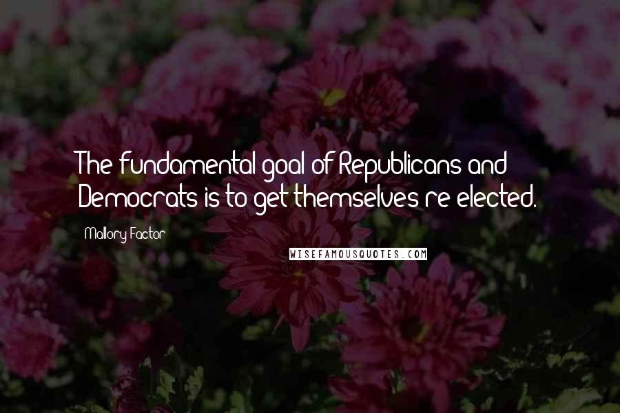 Mallory Factor Quotes: The fundamental goal of Republicans and Democrats is to get themselves re-elected.