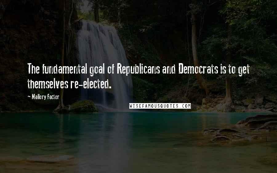 Mallory Factor Quotes: The fundamental goal of Republicans and Democrats is to get themselves re-elected.