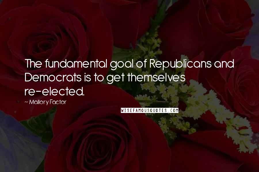 Mallory Factor Quotes: The fundamental goal of Republicans and Democrats is to get themselves re-elected.