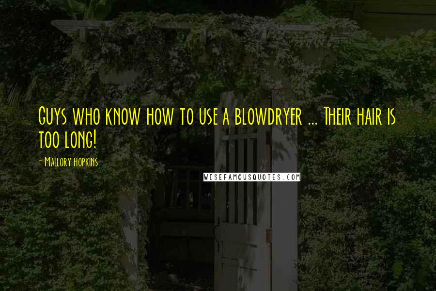 Mallory Hopkins Quotes: Guys who know how to use a blowdryer ... Their hair is too long!