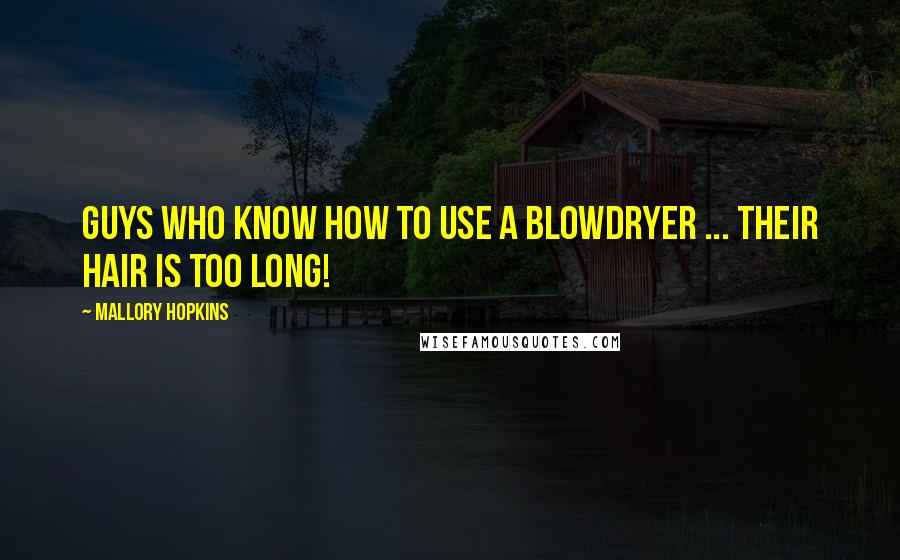 Mallory Hopkins Quotes: Guys who know how to use a blowdryer ... Their hair is too long!