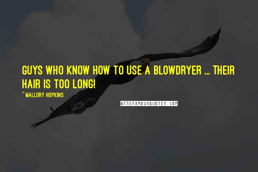 Mallory Hopkins Quotes: Guys who know how to use a blowdryer ... Their hair is too long!