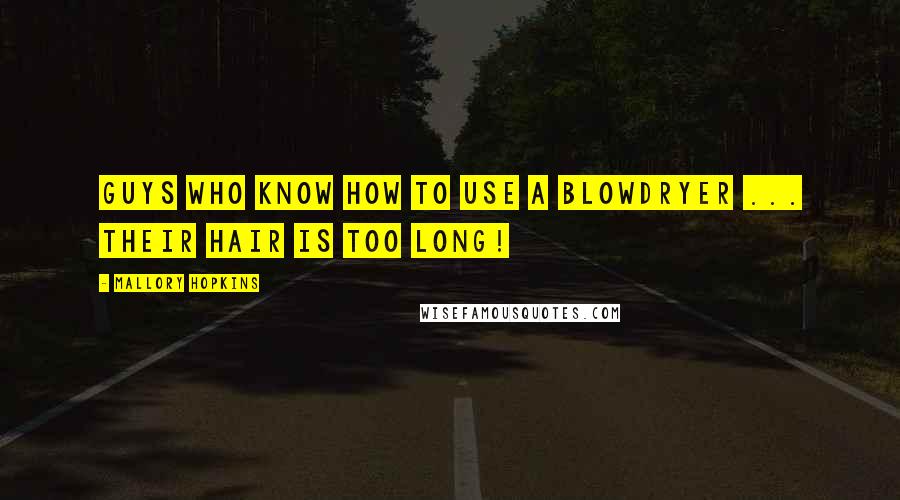 Mallory Hopkins Quotes: Guys who know how to use a blowdryer ... Their hair is too long!