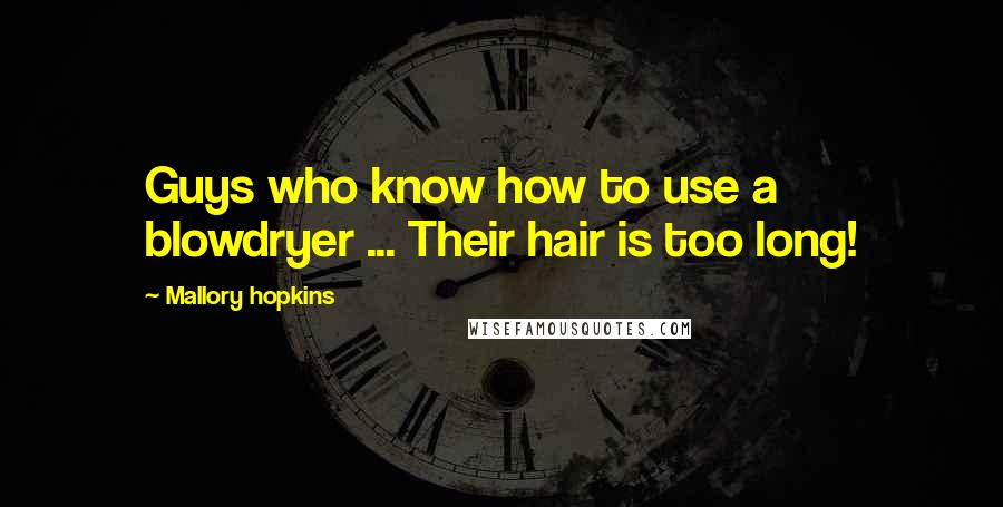 Mallory Hopkins Quotes: Guys who know how to use a blowdryer ... Their hair is too long!
