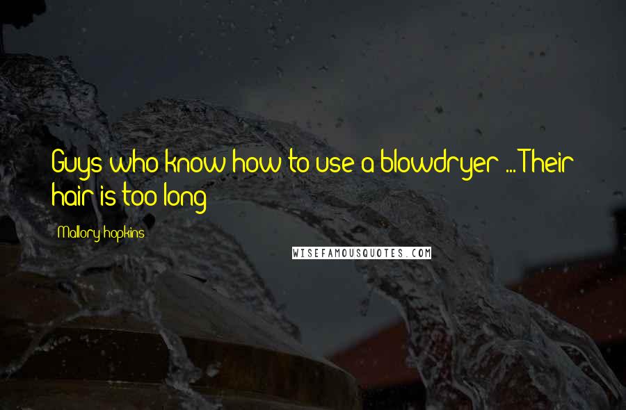 Mallory Hopkins Quotes: Guys who know how to use a blowdryer ... Their hair is too long!