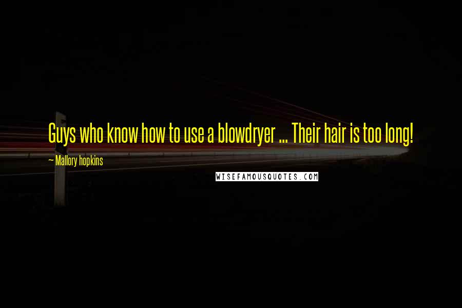 Mallory Hopkins Quotes: Guys who know how to use a blowdryer ... Their hair is too long!