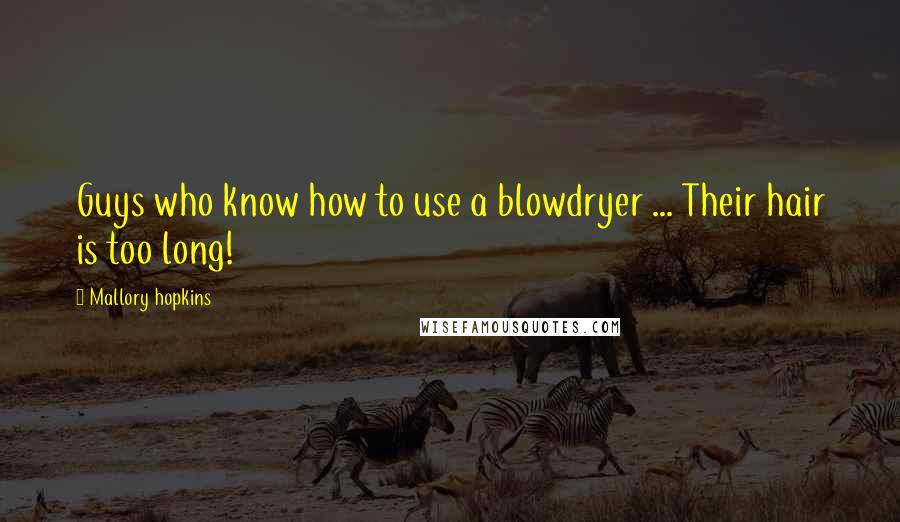 Mallory Hopkins Quotes: Guys who know how to use a blowdryer ... Their hair is too long!