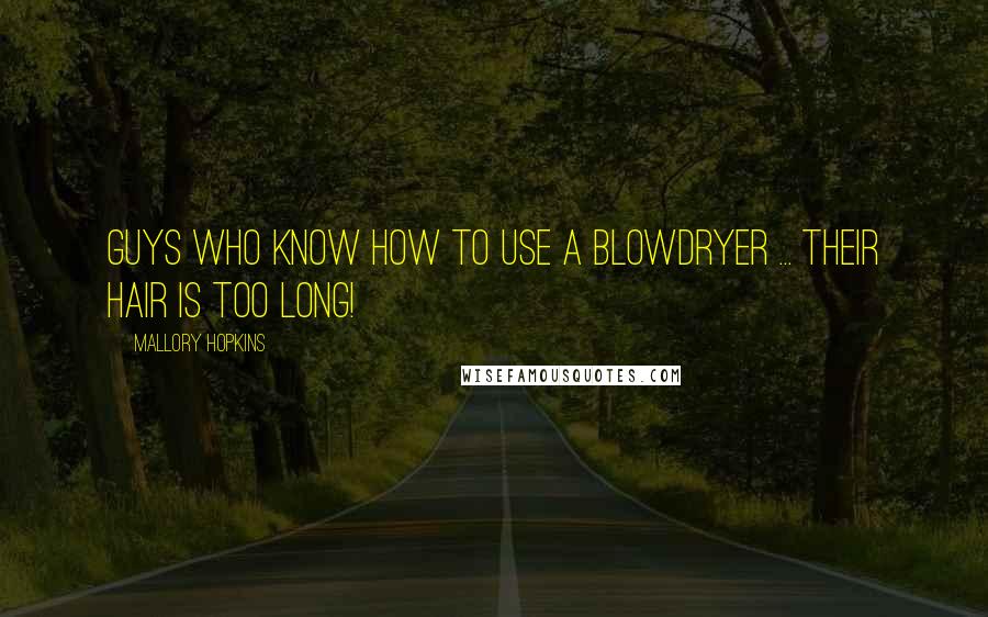 Mallory Hopkins Quotes: Guys who know how to use a blowdryer ... Their hair is too long!